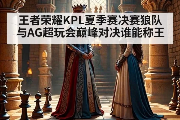 王者荣耀KPL夏季赛决赛狼队与AG超玩会巅峰对决谁能称王