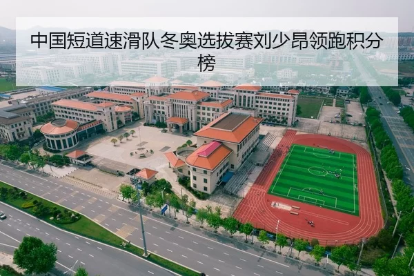 中国短道速滑队冬奥选拔赛刘少昂领跑积分榜