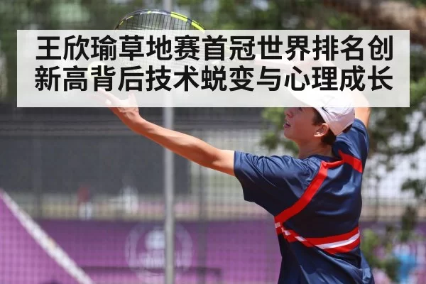 王欣瑜草地赛首冠世界排名创新高背后技术蜕变与心理成长