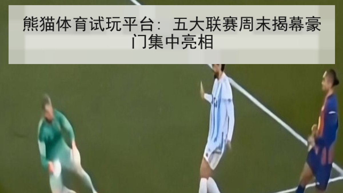 熊猫体育试玩平台: 五大联赛周末揭幕豪门集中亮相