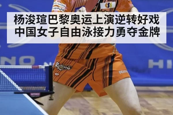 杨浚瑄巴黎奥运上演逆转好戏中国女子自由泳接力勇夺金牌